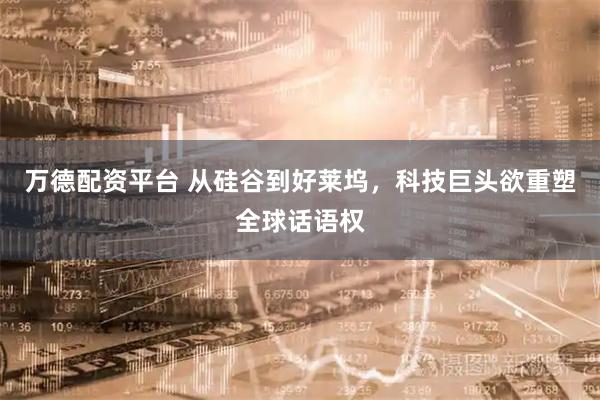 万德配资平台 从硅谷到好莱坞，科技巨头欲重塑全球话语权
