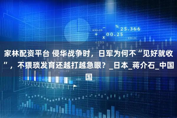 家林配资平台 侵华战争时,日军为何不“见好就收”,不猥琐发育还越打越急眼?_日本_蒋介石_中国