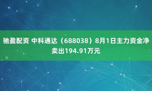 驰盈配资 中科通达（688038）8月1日主力资金净卖出194.91万元