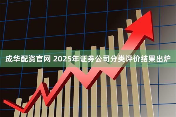 成华配资官网 2025年证券公司分类评价结果出炉