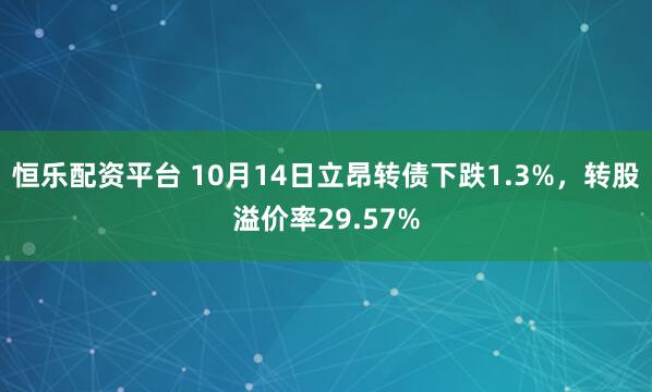 恒乐配资平台 10月14日立昂转债下跌1.3%,转股溢价率29.57%