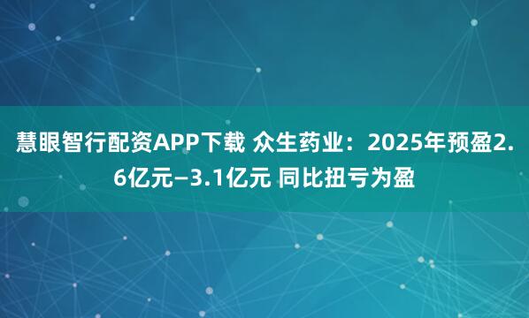 慧眼智行配资APP下载 众生药业：2025年预盈2.6亿元—3.1亿元 同比扭亏为盈