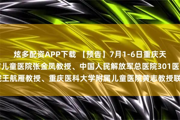 炫多配资APP下载 【预告】7月1-6日重庆天佑儿童医院特邀原上海市儿童医院张金凤教授、中国人民解放军总医院301医院王航雁教授、重庆医科大学附属儿童医院黄志教授联合会诊_临床学_诊疗_毕业