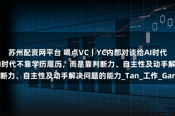 苏州配资网平台 喝点VC｜YC内部对谈给AI时代下迷茫的年轻人支招：AI时代不靠学历履历，而是靠判断力、自主性及动手解决问题的能力_Tan_工作_Garry