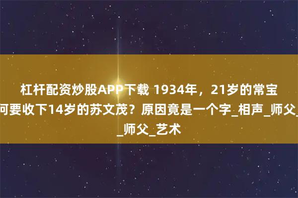 杠杆配资炒股APP下载 1934年，21岁的常宝堃为何要收下14岁的苏文茂？原因竟是一个字_相声_师父_艺术