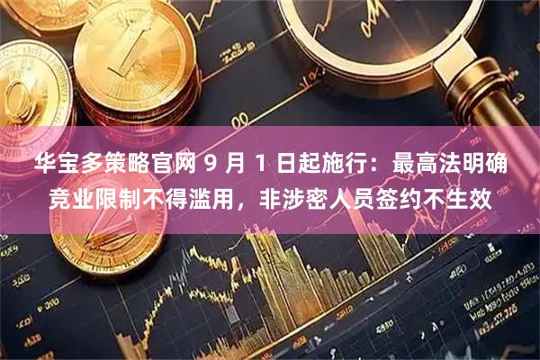 华宝多策略官网 9 月 1 日起施行：最高法明确竞业限制不得滥用，非涉密人员签约不生效