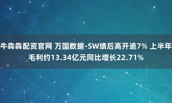 牛犇犇配资官网 万国数据-SW绩后高开逾7% 上半年毛利约13.34亿元同比增长22.71%