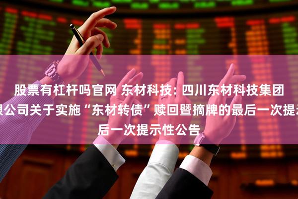 股票有杠杆吗官网 东材科技: 四川东材科技集团股份有限公司关于实施“东材转债”赎回暨摘牌的最后一次提示性公告