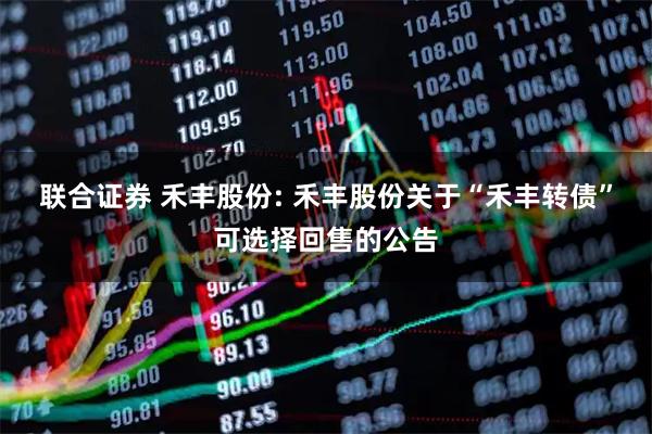 联合证券 禾丰股份: 禾丰股份关于“禾丰转债”可选择回售的公告